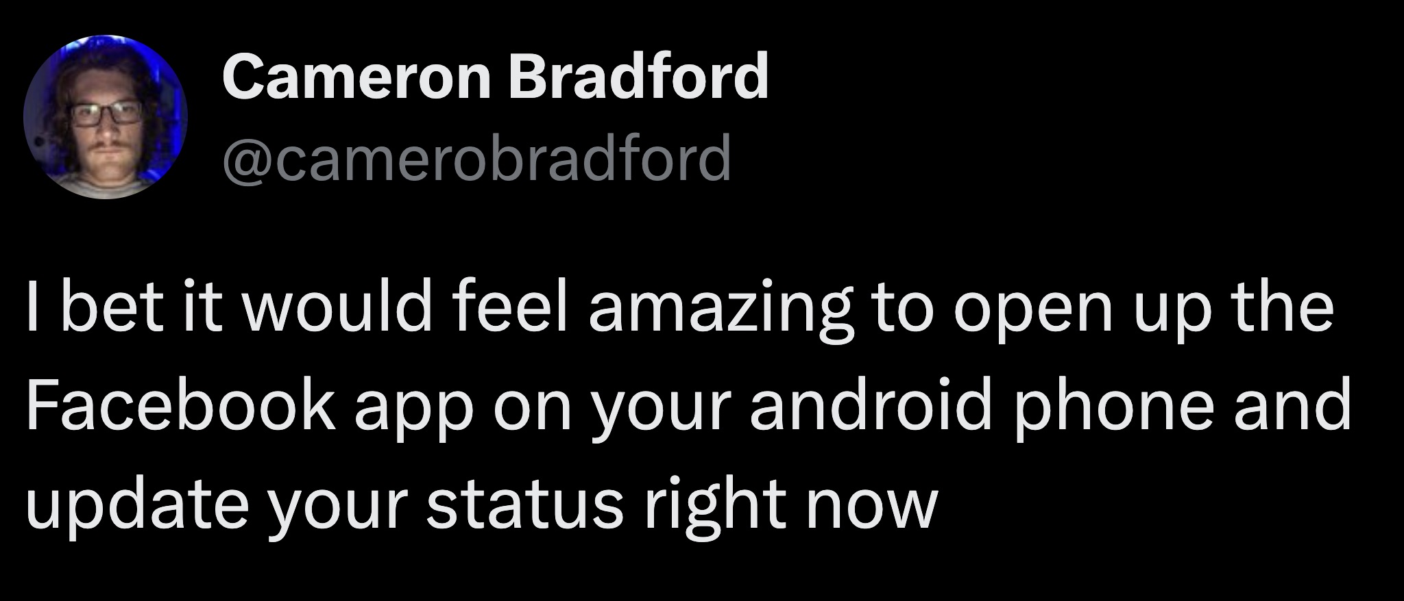 photo caption - Cameron Bradford I bet it would feel amazing to open up the Facebook app on your android phone and update your status right now